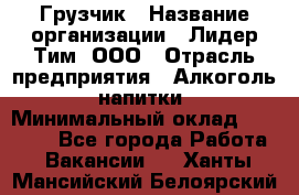 Грузчик › Название организации ­ Лидер Тим, ООО › Отрасль предприятия ­ Алкоголь, напитки › Минимальный оклад ­ 12 000 - Все города Работа » Вакансии   . Ханты-Мансийский,Белоярский г.